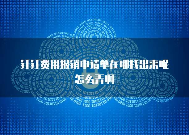 钉钉费用报销申请单在哪找出来呢怎么弄啊