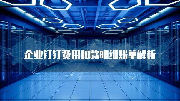 企业钉钉费用扣款明细账单解析