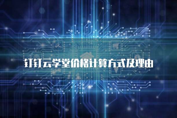 钉钉云学堂价格计算方式及理由