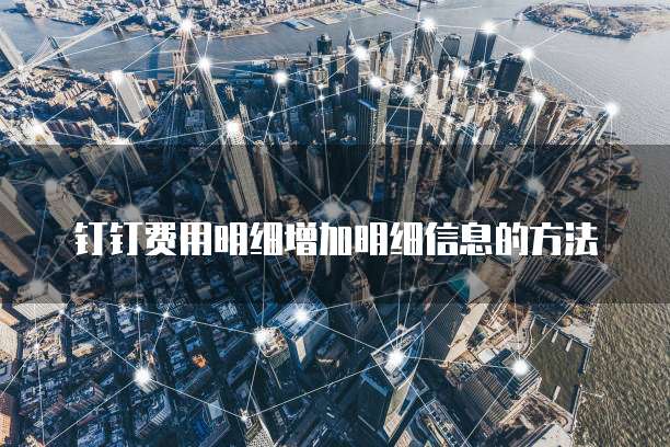 钉钉费用明细增加明细信息的方法