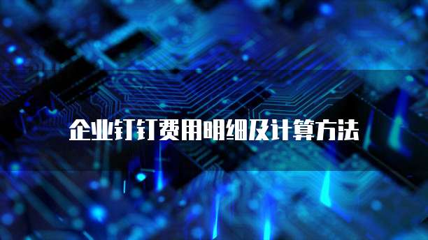 企业钉钉费用明细及计算方法