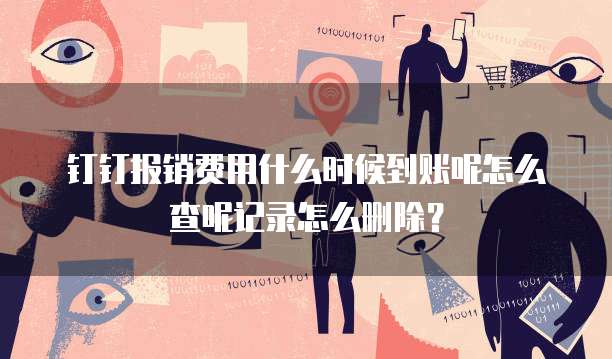 钉钉报销费用什么时候到账呢怎么查呢记录怎么删除?