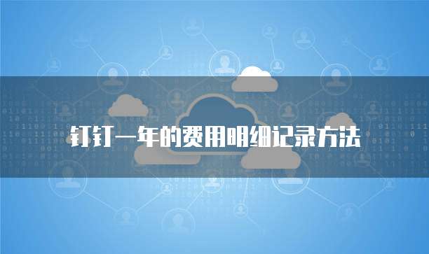 钉钉一年的费用明细记录方法