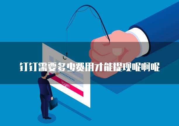 钉钉需要多少费用才能提现呢啊呢