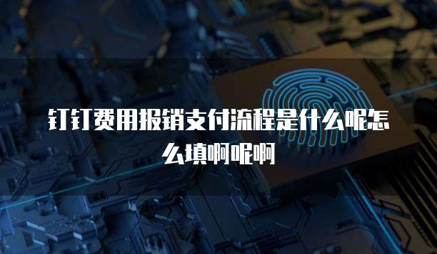 钉钉费用报销支付流程是什么呢怎么填啊呢啊