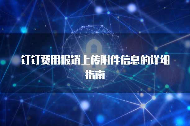 钉钉费用报销上传附件信息的详细指南