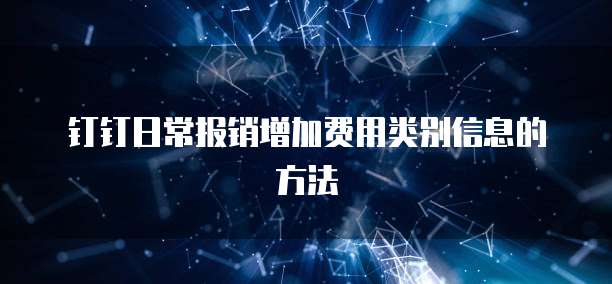 钉钉日常报销增加费用类别信息的方法