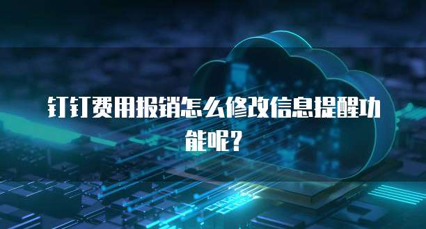 钉钉费用报销怎么修改信息提醒功能呢?