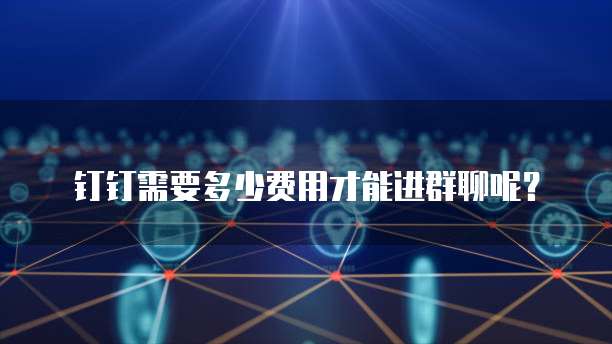 钉钉需要多少费用才能进群聊呢？