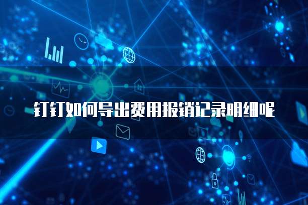 钉钉如何导出费用报销记录明细呢