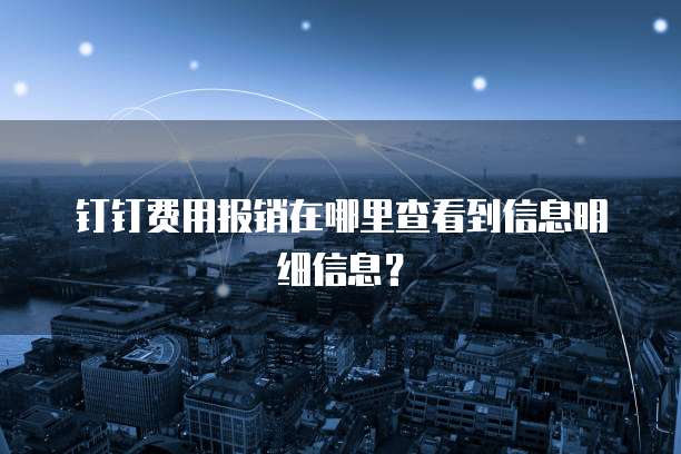 钉钉费用报销在哪里查看到信息明细信息?