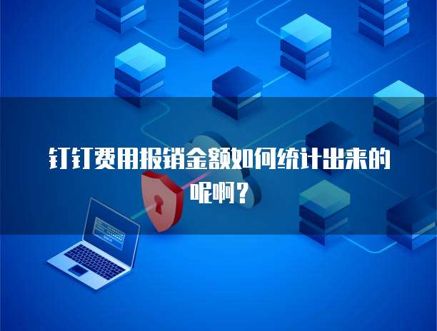 钉钉费用报销金额如何统计出来的呢啊?