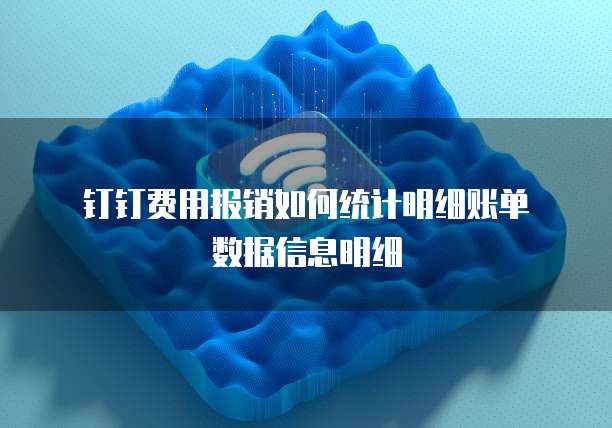 钉钉费用报销如何统计明细账单数据信息明细