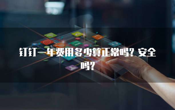 钉钉一年费用多少算正常吗?安全吗?