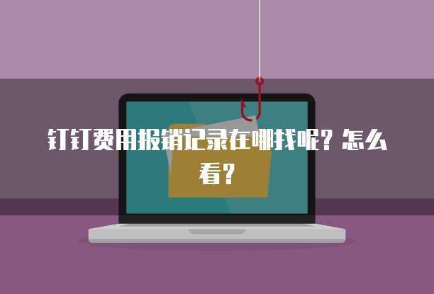 钉钉费用报销记录在哪找呢?怎么看?
