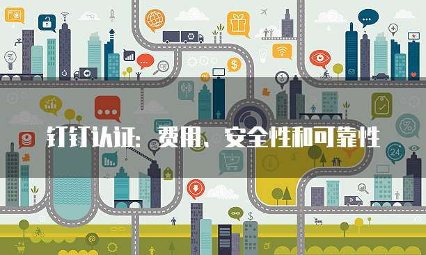 钉钉认证:费用、安全性和可靠性
