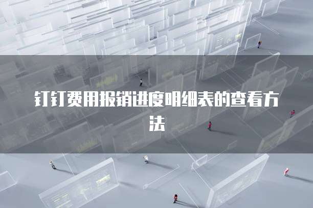 钉钉费用报销进度明细表的查看方法