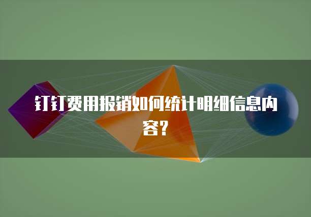 钉钉费用报销如何统计明细信息内容?