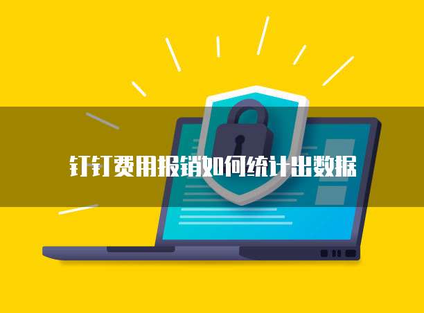 钉钉费用报销如何统计出数据