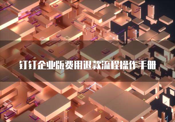 钉钉企业版费用退款流程操作手册