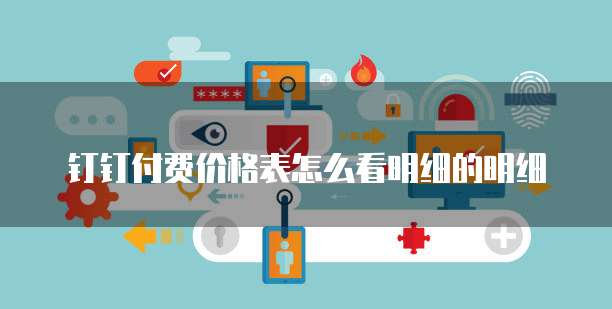 钉钉付费价格表怎么看明细的明细