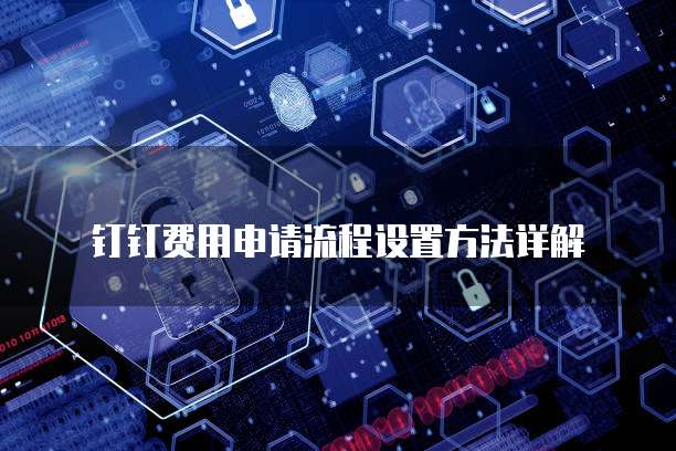  钉钉费用申请流程设置方法详解