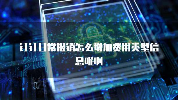 钉钉日常报销怎么增加费用类型信息呢啊