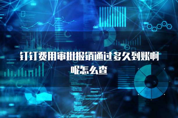 钉钉费用审批报销通过多久到账啊呢怎么查