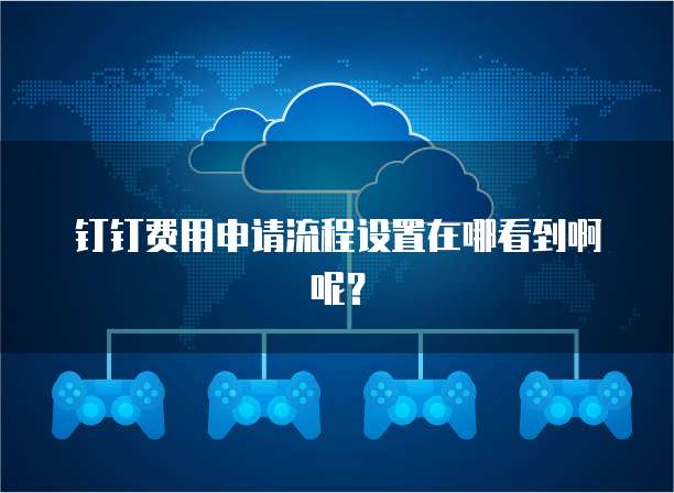 钉钉费用申请流程设置在哪看到啊呢?