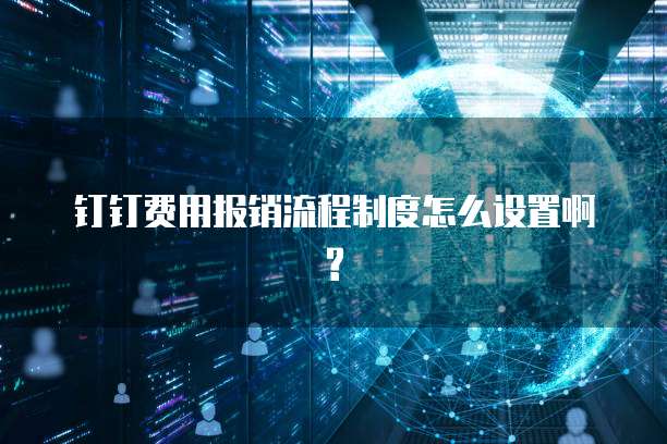 钉钉费用报销流程制度怎么设置啊?