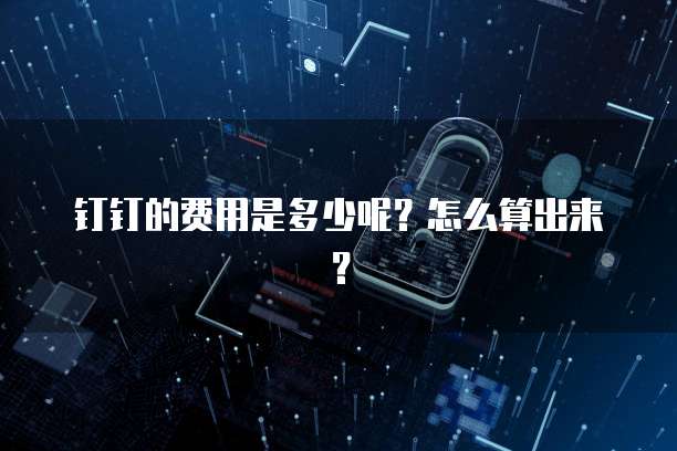 钉钉的费用是多少呢?怎么算出来?