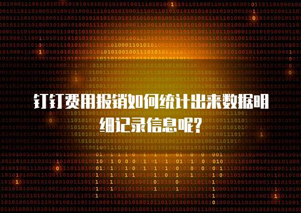 钉钉费用报销如何统计出来数据明细记录信息呢?