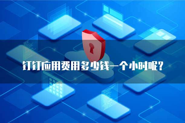 钉钉应用费用多少钱一个小时呢?