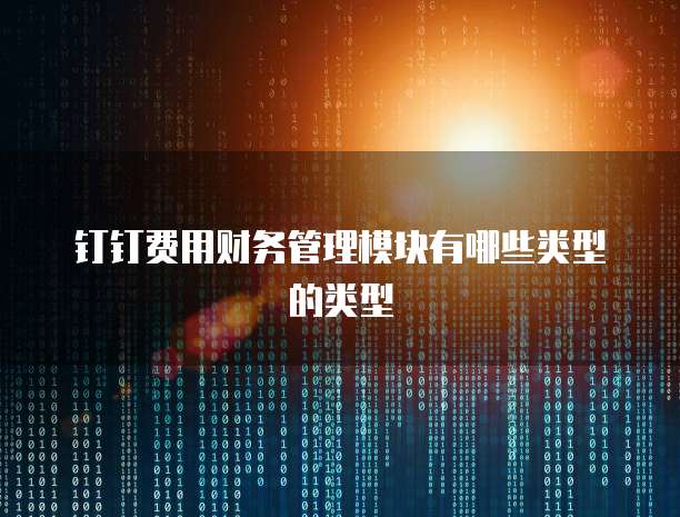 钉钉费用财务管理模块有哪些类型的类型
