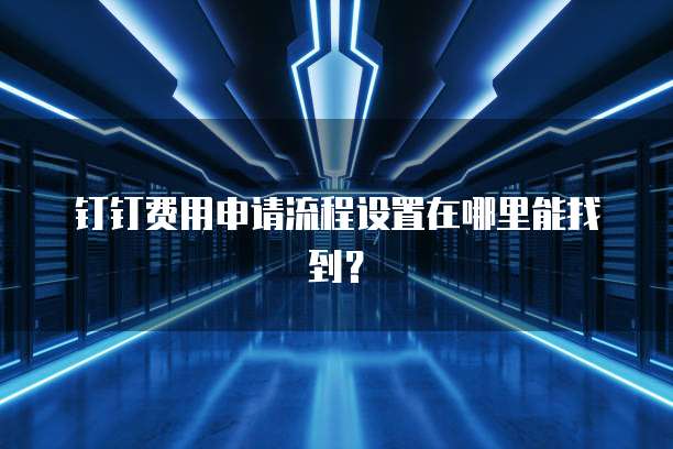钉钉费用申请流程设置在哪里能找到?