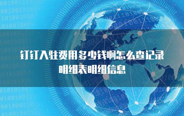 钉钉入驻费用多少钱啊怎么查记录明细表明细信息