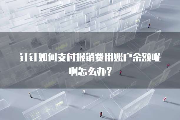 钉钉如何支付报销费用账户余额呢啊怎么办?