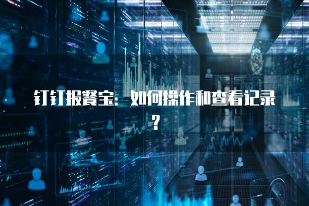 钉钉报餐宝:如何操作和查看记录?