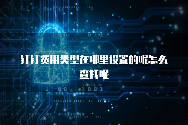 钉钉费用类型在哪里设置的呢怎么查找呢