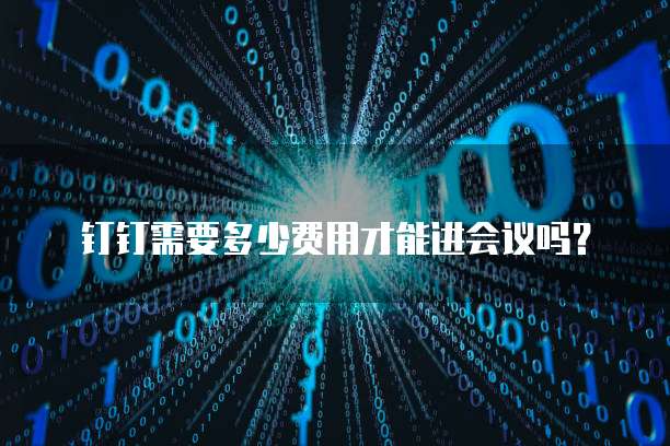 钉钉需要多少费用才能进会议吗?