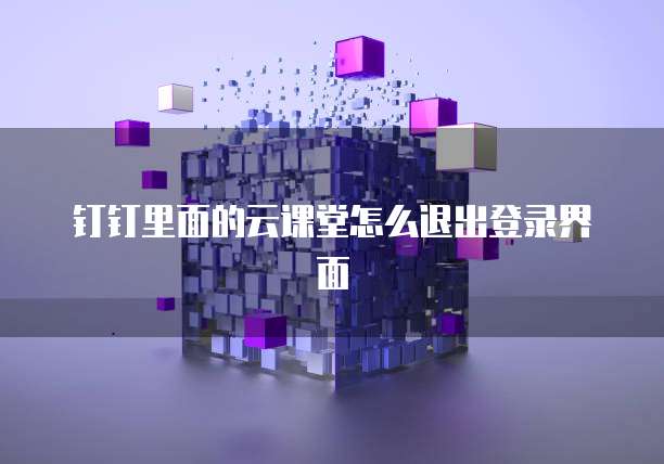 钉钉里面的云课堂怎么退出登录界面