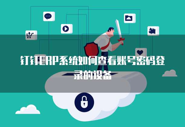钉钉ERP系统如何查看账号密码登录的设备