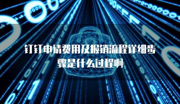 钉钉申请费用及报销流程详细步骤是什么过程啊