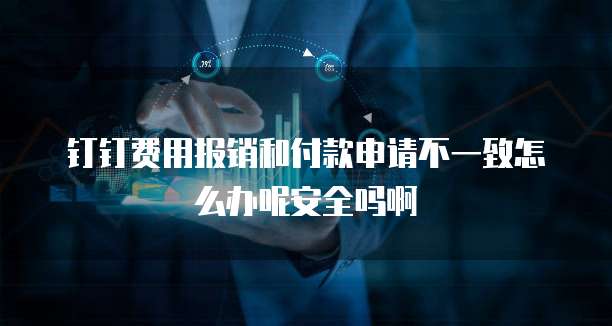 钉钉费用报销和付款申请不一致怎么办呢安全吗啊