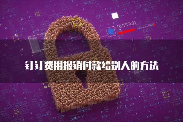 钉钉费用报销付款给别人的方法