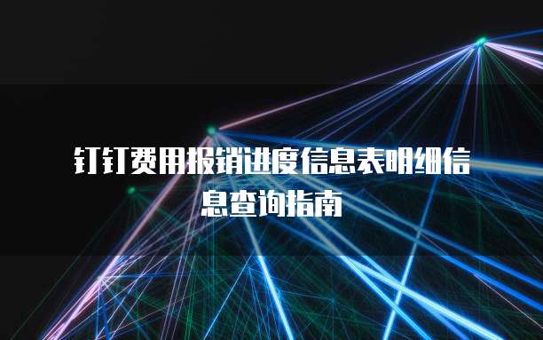 钉钉费用报销进度信息表明细信息查询指南