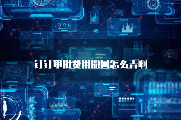 钉钉审批费用撤回怎么弄啊