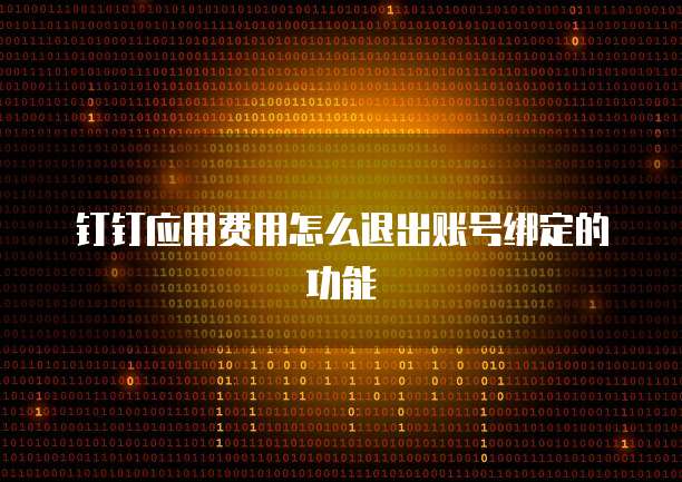 钉钉应用费用怎么退出账号绑定的功能