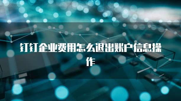 钉钉企业费用怎么退出账户信息操作