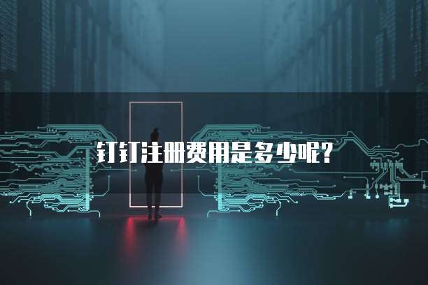 钉钉注册费用是多少呢？